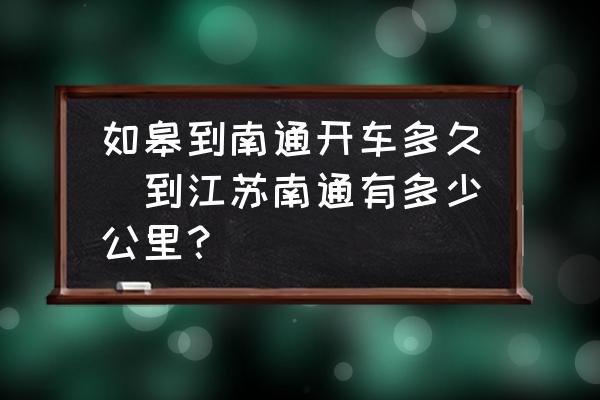 如皋到南通開車多久(到江蘇南通有多少公里？)