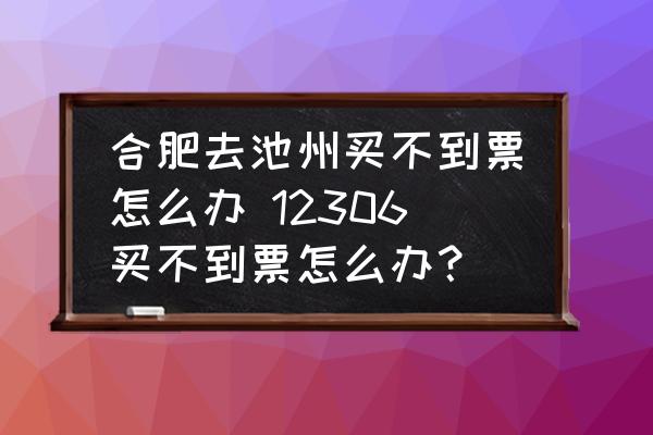 合肥去池州買不到票怎么辦 12306買不到票怎么辦？