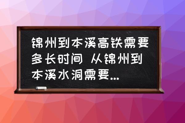 錦州到本溪高鐵需要多長時(shí)間 從錦州到本溪水洞需要多長時(shí)間？