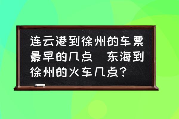 連云港到徐州的車票最早的幾點(東海到徐州的火車幾點？)