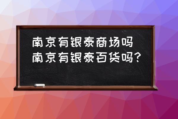 南京有銀泰商場嗎(南京有銀泰百貨嗎？)