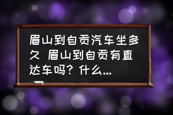 眉山到自貢汽車坐多久 眉山到自貢有直達車嗎？什么時間段的？