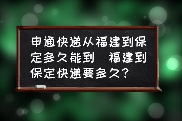 申通快遞從福建到保定多久能到(福建到保定快遞要多久？)