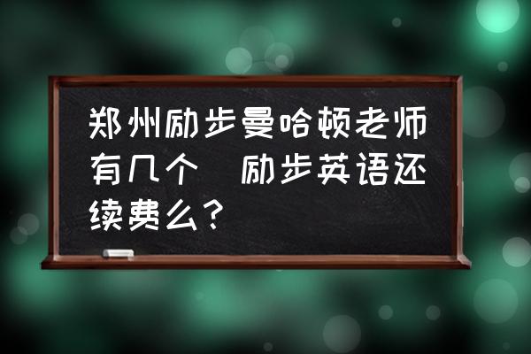 鄭州勵步曼哈頓老師有幾個(勵步英語還續(xù)費么？)