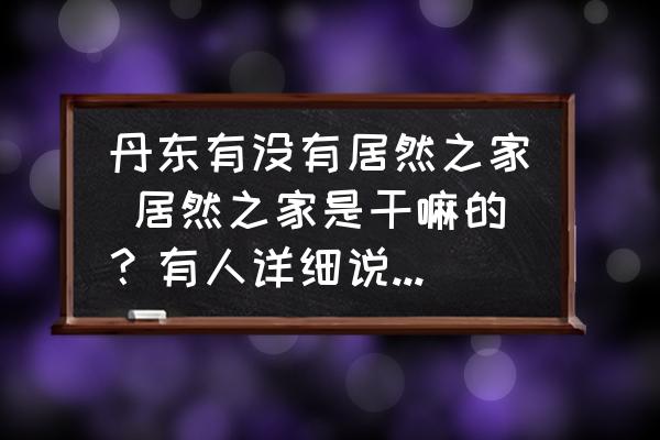 丹東有沒(méi)有居然之家 居然之家是干嘛的？有人詳細(xì)說(shuō)明下么？
