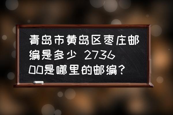 青島市黃島區(qū)棗莊郵編是多少 273600是哪里的郵編？