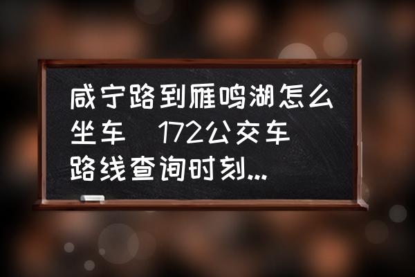 咸寧路到雁鳴湖怎么坐車(172公交車路線查詢時刻表北京順義？)