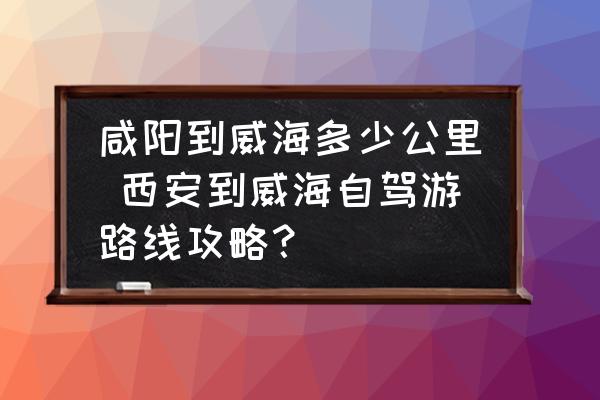 咸陽到威海多少公里 西安到威海自駕游路線攻略？
