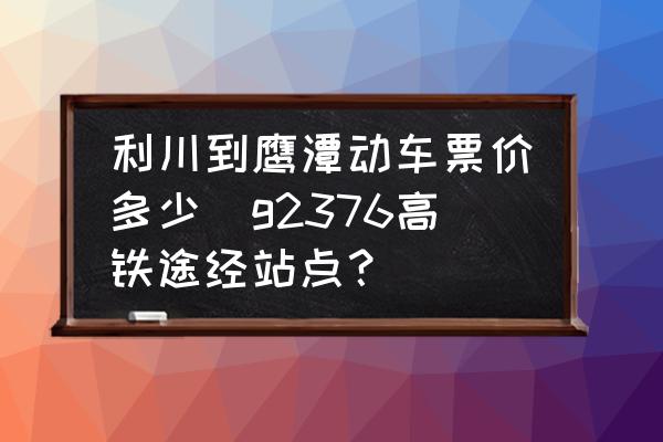 利川到鷹潭動車票價多少(g2376高鐵途經(jīng)站點？)