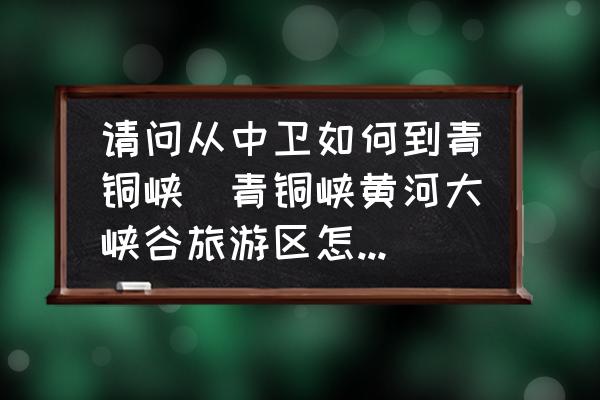 請問從中衛(wèi)如何到青銅峽(青銅峽黃河大峽谷旅游區(qū)怎么走？)