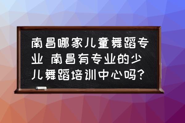南昌哪家兒童舞蹈專業(yè) 南昌有專業(yè)的少兒舞蹈培訓中心嗎？
