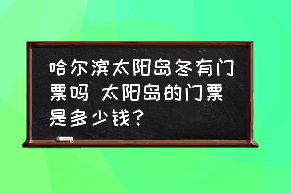 哈爾濱太陽島冬有門票嗎 太陽島的門票是多少錢？