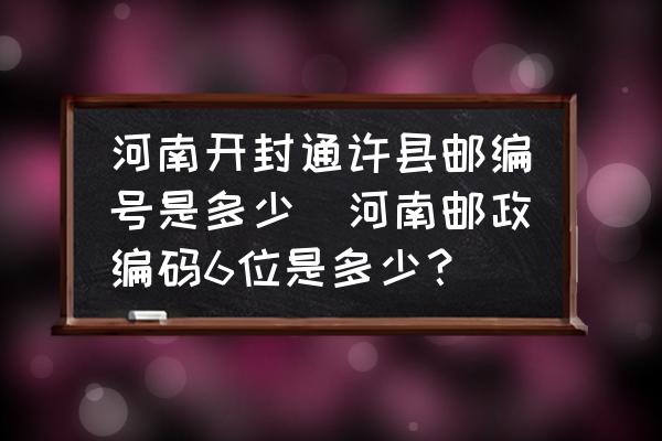 河南開(kāi)封通許縣郵編號(hào)是多少(河南郵政編碼6位是多少？)