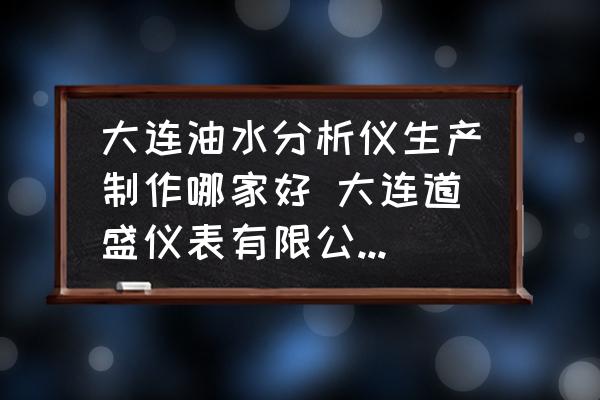 大連油水分析儀生產(chǎn)制作哪家好 大連道盛儀表有限公司介紹？