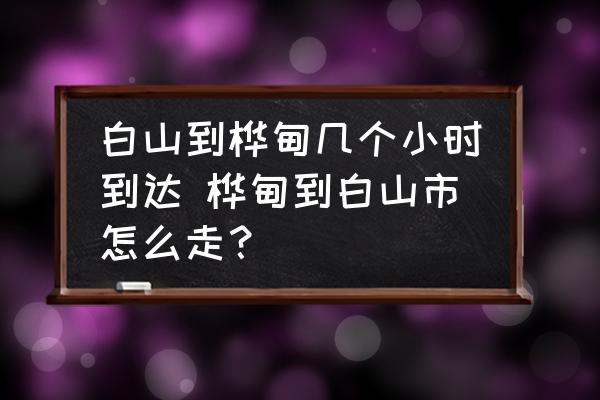 白山到樺甸幾個(gè)小時(shí)到達(dá) 樺甸到白山市怎么走？