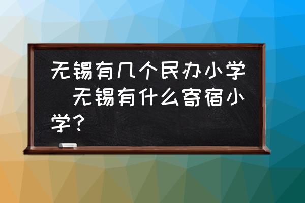 無錫有幾個(gè)民辦小學(xué)(無錫有什么寄宿小學(xué)？)