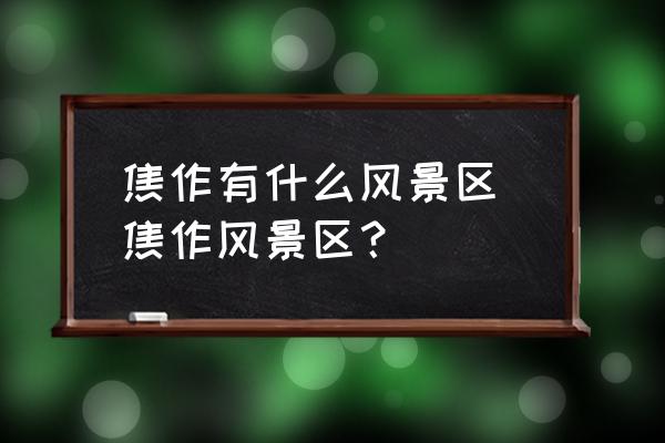 焦作有什么風(fēng)景區(qū) 焦作風(fēng)景區(qū)？