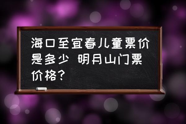海口至宜春兒童票價是多少 明月山門票價格？