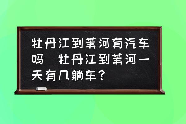 牡丹江到葦河有汽車嗎(牡丹江到葦河一天有幾躺車？)