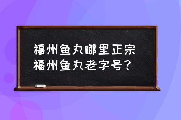 福州魚丸哪里正宗 福州魚丸老字號？