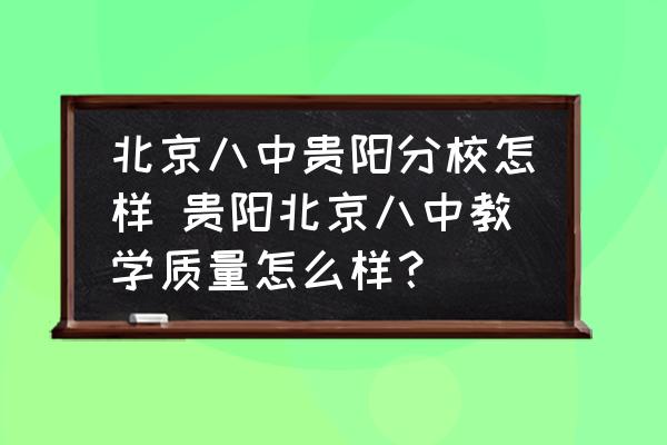 北京八中貴陽分校怎樣 貴陽北京八中教學(xué)質(zhì)量怎么樣？