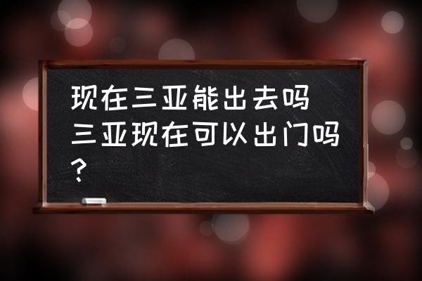 現(xiàn)在三亞能出去嗎 三亞現(xiàn)在可以出門嗎？