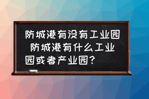 防城港有沒有工業(yè)園 防城港有什么工業(yè)園或者產(chǎn)業(yè)園？