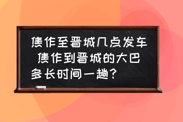 焦作至晉城幾點發(fā)車 焦作到晉城的大巴多長時間一趟？