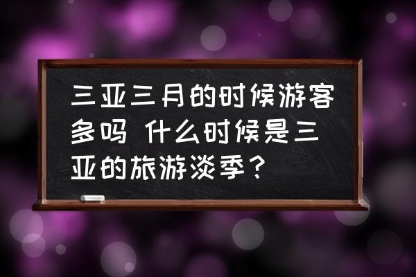 三亞三月的時候游客多嗎 什么時候是三亞的旅游淡季？