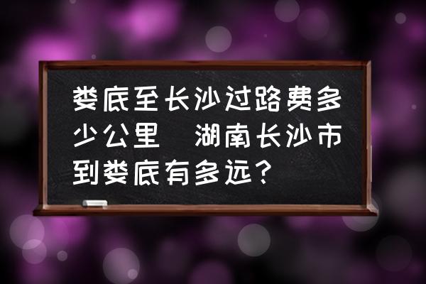 婁底至長沙過路費多少公里(湖南長沙市到婁底有多遠？)
