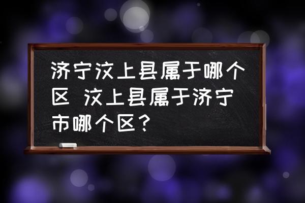 濟(jì)寧汶上縣屬于哪個(gè)區(qū) 汶上縣屬于濟(jì)寧市哪個(gè)區(qū)？