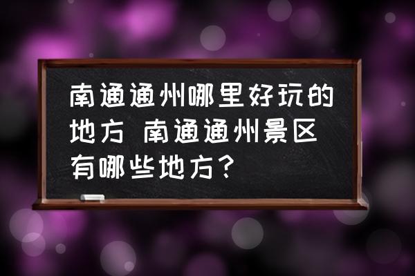 南通通州哪里好玩的地方 南通通州景區(qū)有哪些地方？