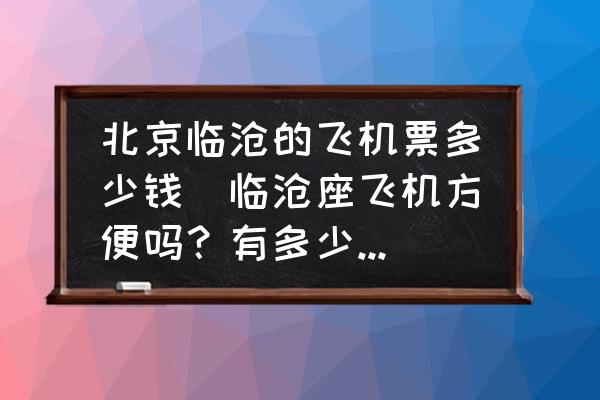 北京臨滄的飛機(jī)票多少錢(qián)(臨滄座飛機(jī)方便嗎？有多少個(gè)機(jī)場(chǎng)？)