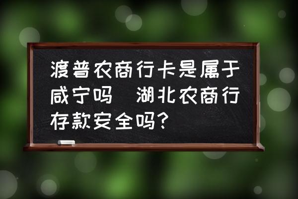 渡普農(nóng)商行卡是屬于咸寧嗎(湖北農(nóng)商行存款安全嗎？)