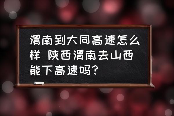 渭南到大同高速怎么樣 陜西渭南去山西能下高速嗎？