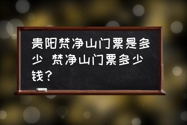 貴陽梵凈山門票是多少 梵凈山門票多少錢？
