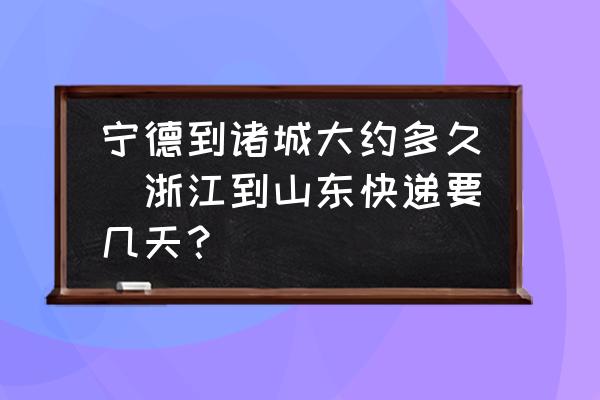 寧德到諸城大約多久(浙江到山東快遞要幾天？)