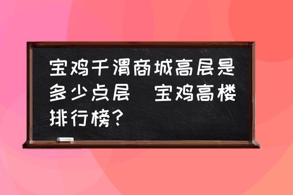 寶雞千渭商城高層是多少點層(寶雞高樓排行榜？)