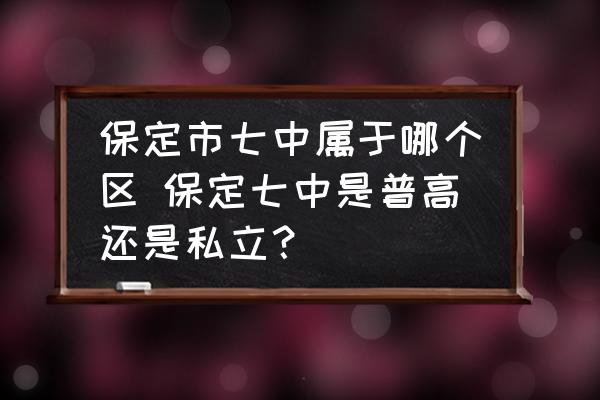 保定市七中屬于哪個區(qū) 保定七中是普高還是私立？