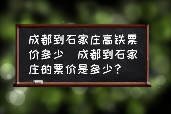 成都到石家莊高鐵票價(jià)多少(成都到石家莊的票價(jià)是多少？)