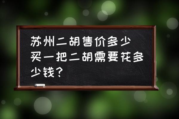 蘇州二胡售價(jià)多少(買一把二胡需要花多少錢？)