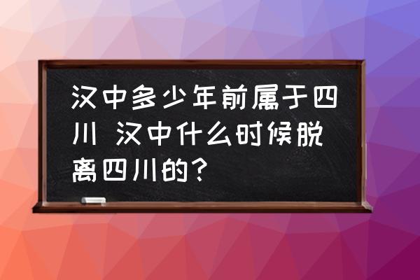 漢中多少年前屬于四川 漢中什么時(shí)候脫離四川的？