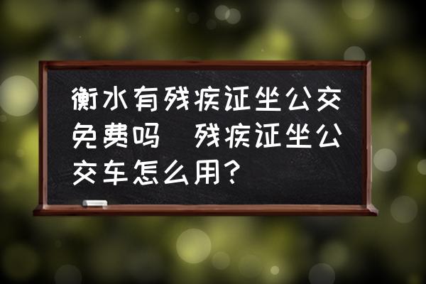衡水有殘疾證坐公交免費(fèi)嗎(殘疾證坐公交車怎么用？)