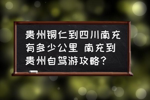 貴州銅仁到四川南充有多少公里 南充到貴州自駕游攻略？