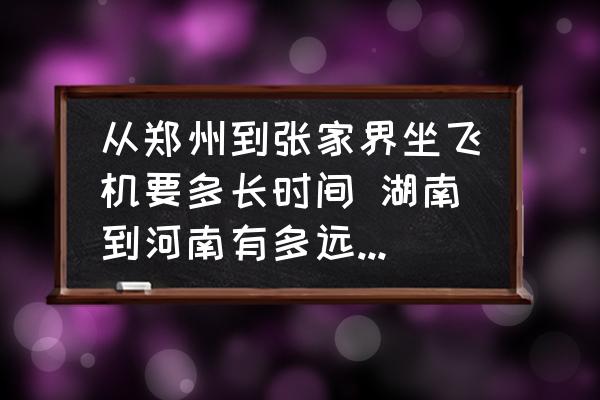 從鄭州到張家界坐飛機(jī)要多長時(shí)間 湖南到河南有多遠(yuǎn)的距離？