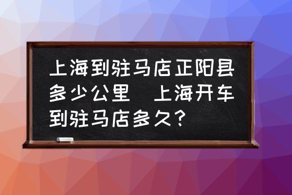上海到駐馬店正陽縣多少公里(上海開車到駐馬店多久？)