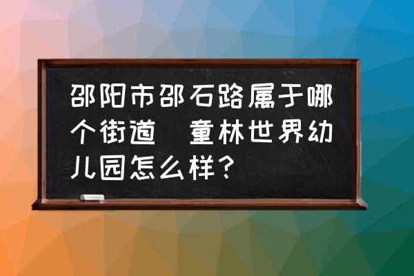 邵陽市邵石路屬于哪個街道(童林世界幼兒園怎么樣？)