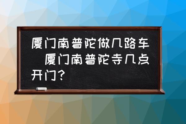 廈門南普陀做幾路車(廈門南普陀寺幾點開門？)
