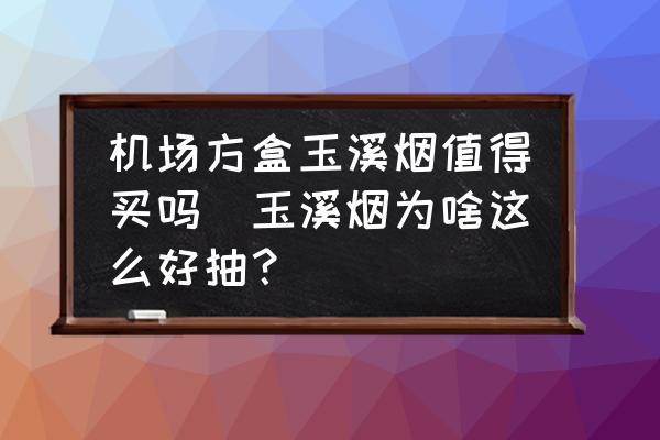 機(jī)場(chǎng)方盒玉溪煙值得買(mǎi)嗎(玉溪煙為啥這么好抽？)