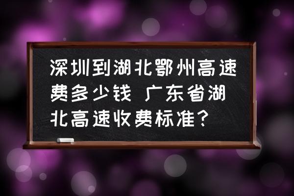 深圳到湖北鄂州高速費(fèi)多少錢 廣東省湖北高速收費(fèi)標(biāo)準(zhǔn)？